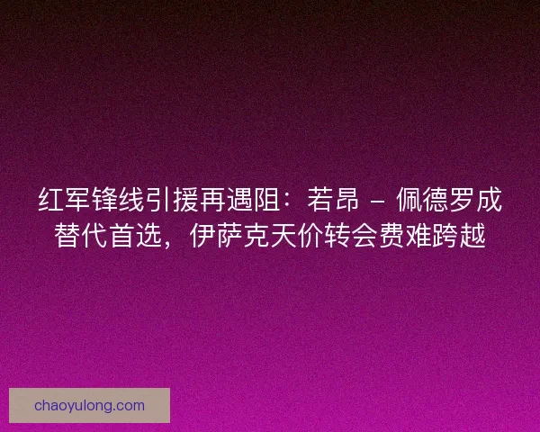 红军锋线引援再遇阻：若昂 - 佩德罗成替代首选，伊萨克天价转会费难跨越