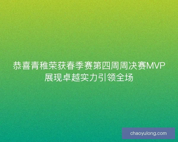 恭喜青稚荣获春季赛第四周周决赛MVP展现卓越实力引领全场