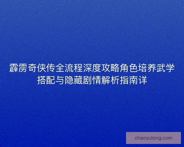 霹雳奇侠传全流程深度攻略角色培养武学搭配与隐藏剧情解析指南详