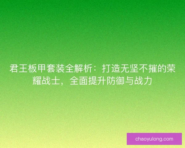 君王板甲套装全解析：打造无坚不摧的荣耀战士，全面提升防御与战力