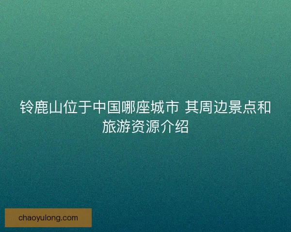 铃鹿山位于中国哪座城市 其周边景点和旅游资源介绍
