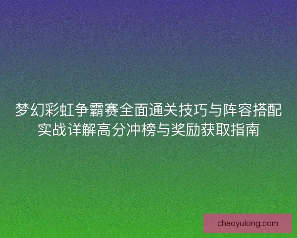 梦幻彩虹争霸赛全面通关技巧与阵容搭配实战详解高分冲榜与奖励获取指南