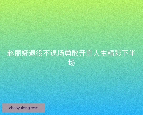 赵丽娜退役不退场勇敢开启人生精彩下半场